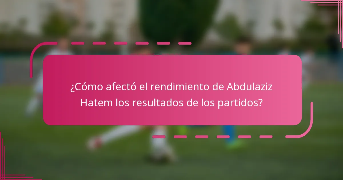 ¿Cómo afectó el rendimiento de Abdulaziz Hatem los resultados de los partidos?