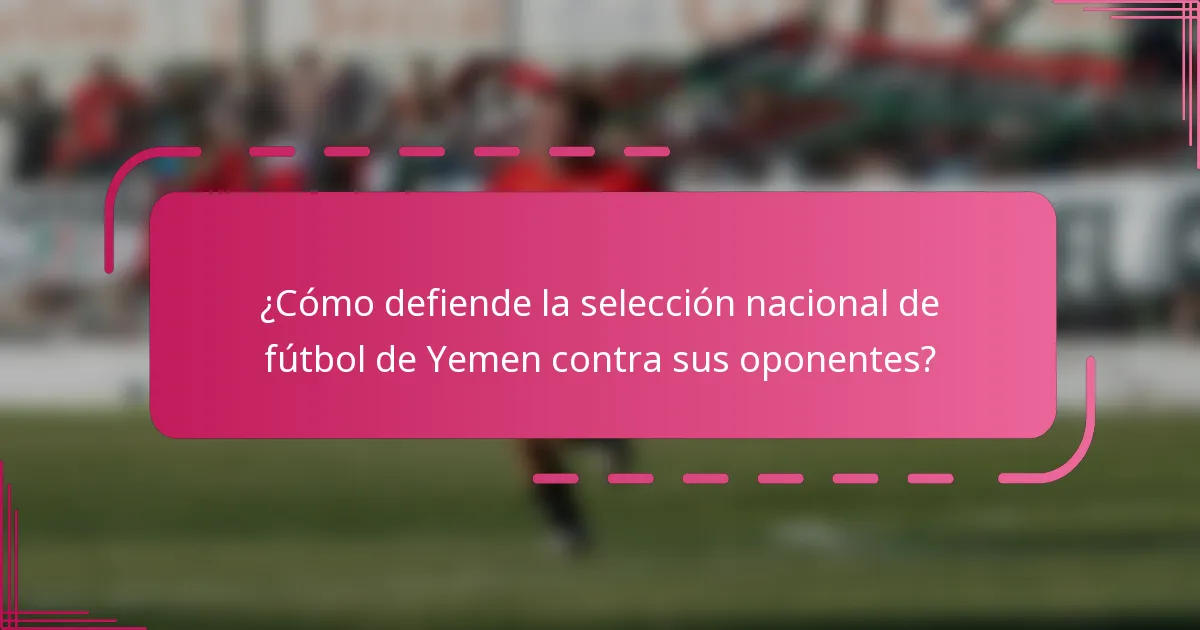 ¿Cómo defiende la selección nacional de fútbol de Yemen contra sus oponentes?