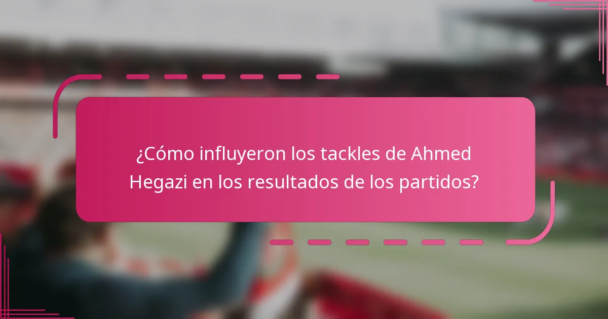 ¿Cómo influyeron los tackles de Ahmed Hegazi en los resultados de los partidos?