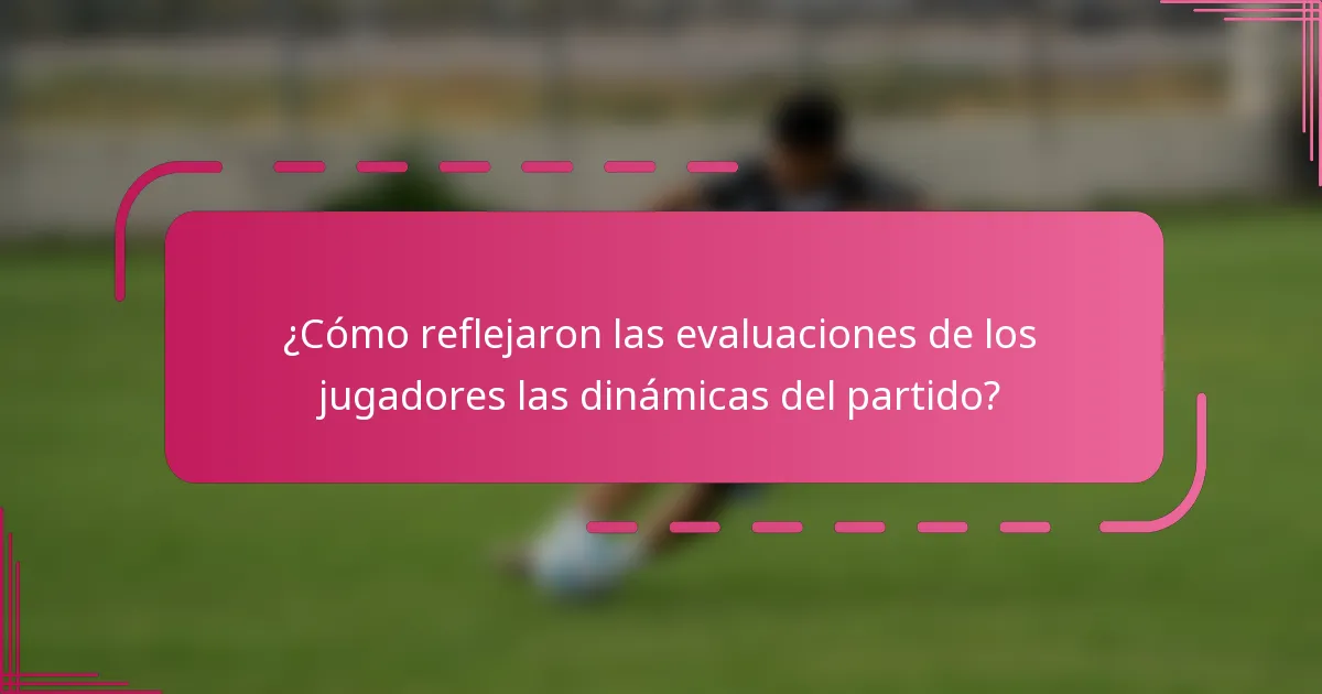 ¿Cómo reflejaron las evaluaciones de los jugadores las dinámicas del partido?