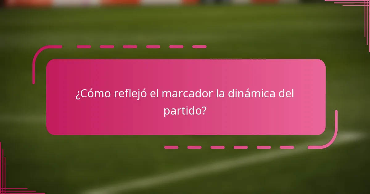 ¿Cómo reflejó el marcador la dinámica del partido?