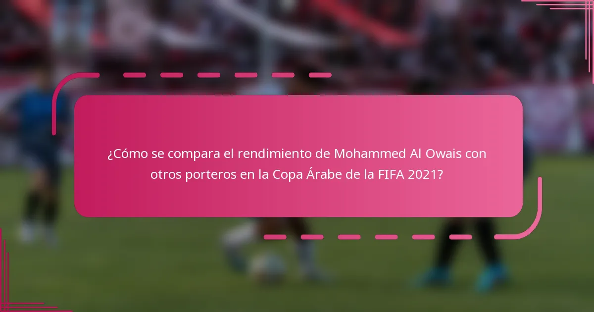 ¿Cómo se compara el rendimiento de Mohammed Al Owais con otros porteros en la Copa Árabe de la FIFA 2021?