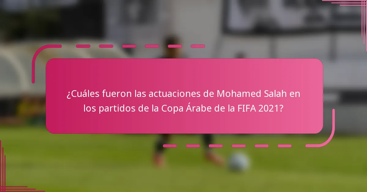 ¿Cuáles fueron las actuaciones de Mohamed Salah en los partidos de la Copa Árabe de la FIFA 2021?