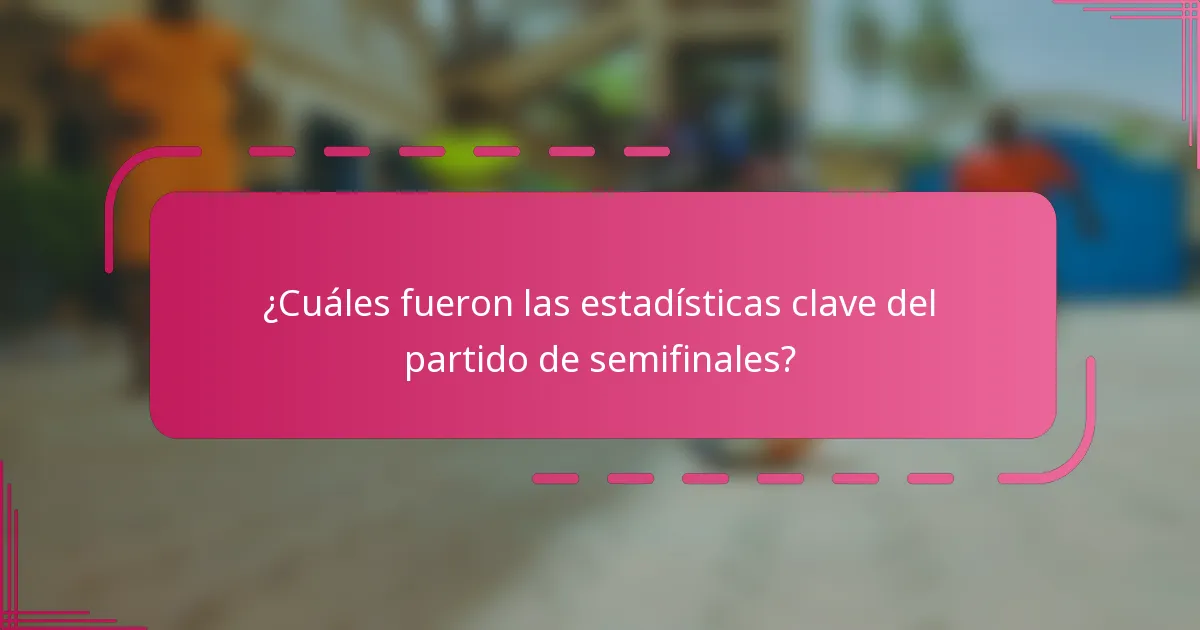 ¿Cuáles fueron las estadísticas clave del partido de semifinales?
