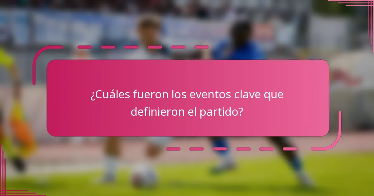 ¿Cuáles fueron los eventos clave que definieron el partido?