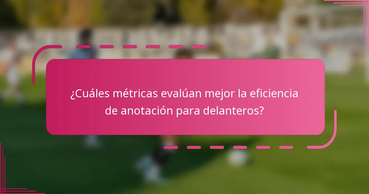 ¿Cuáles métricas evalúan mejor la eficiencia de anotación para delanteros?