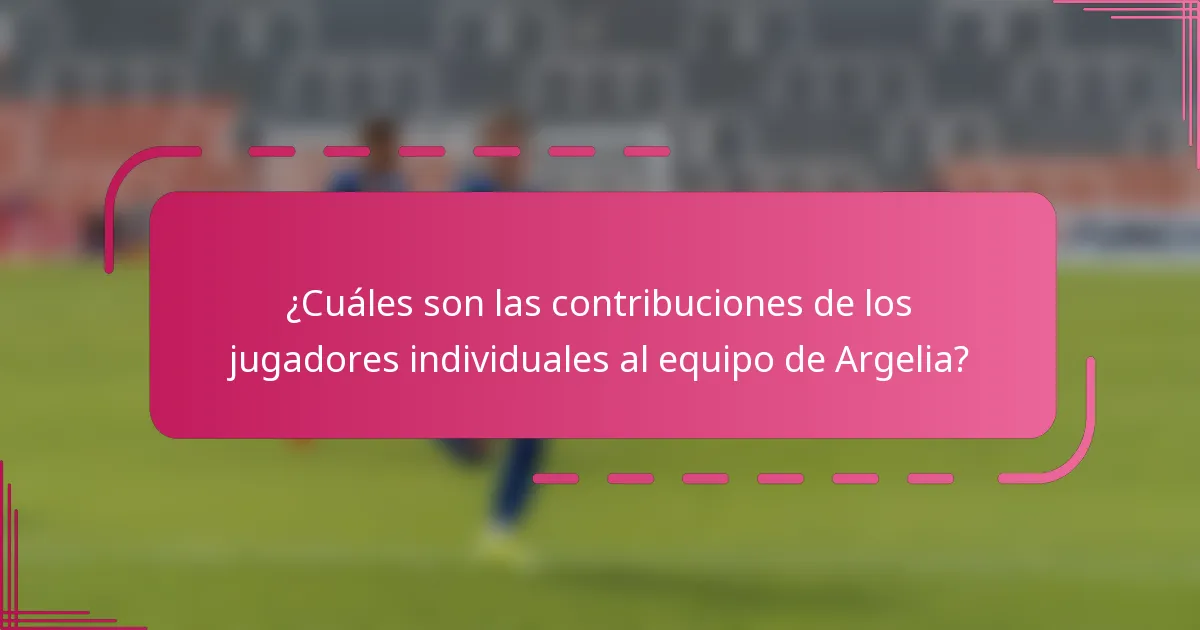 ¿Cuáles son las contribuciones de los jugadores individuales al equipo de Argelia?