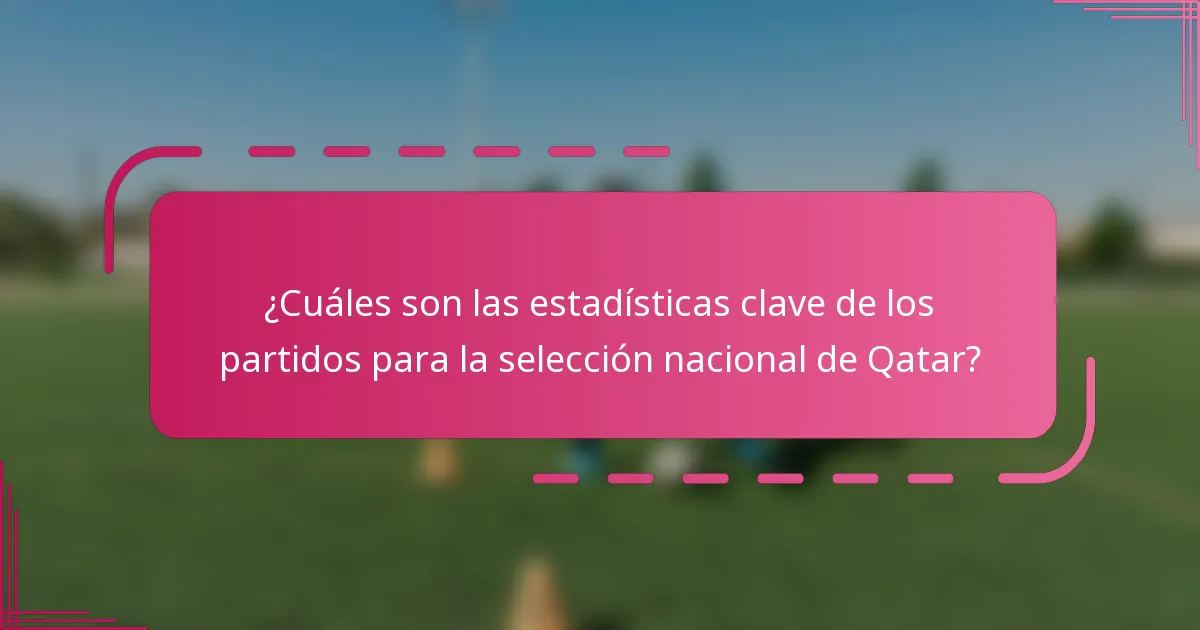 ¿Cuáles son las estadísticas clave de los partidos para la selección nacional de Qatar?