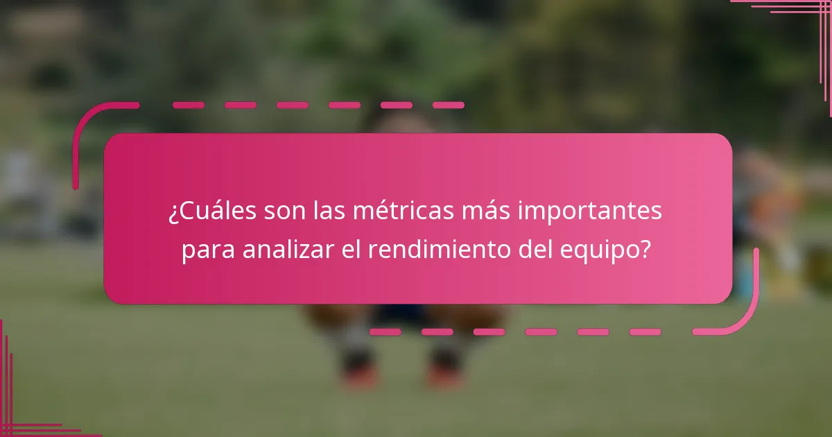 ¿Cuáles son las métricas más importantes para analizar el rendimiento del equipo?