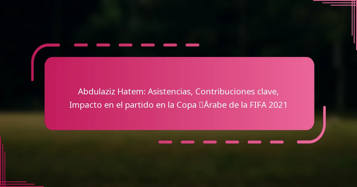 Abdulaziz Hatem: Asistencias, Contribuciones clave, Impacto en el partido en la Copa Árabe de la FIFA 2021