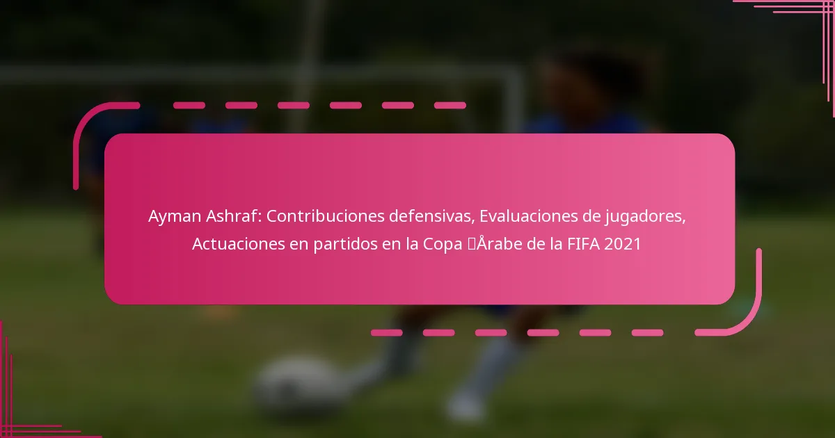 Ayman Ashraf: Contribuciones defensivas, Evaluaciones de jugadores, Actuaciones en partidos en la Copa Árabe de la FIFA 2021