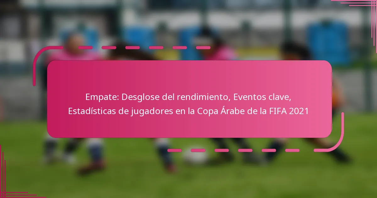 Empate: Desglose del rendimiento, Eventos clave, Estadísticas de jugadores en la Copa Árabe de la FIFA 2021