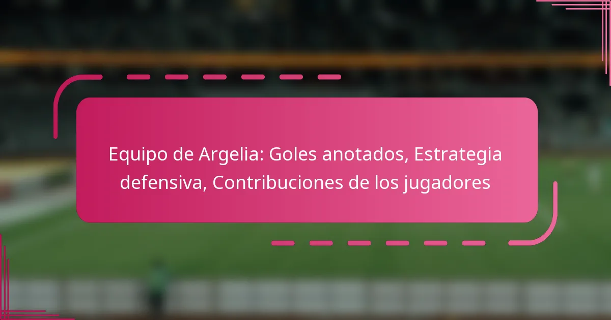 Equipo de Argelia: Goles anotados, Estrategia defensiva, Contribuciones de los jugadores