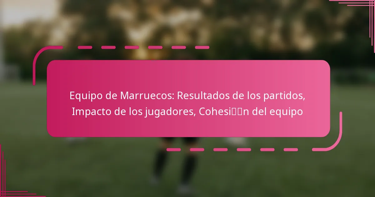 Equipo de Marruecos: Resultados de los partidos, Impacto de los jugadores, Cohesión del equipo