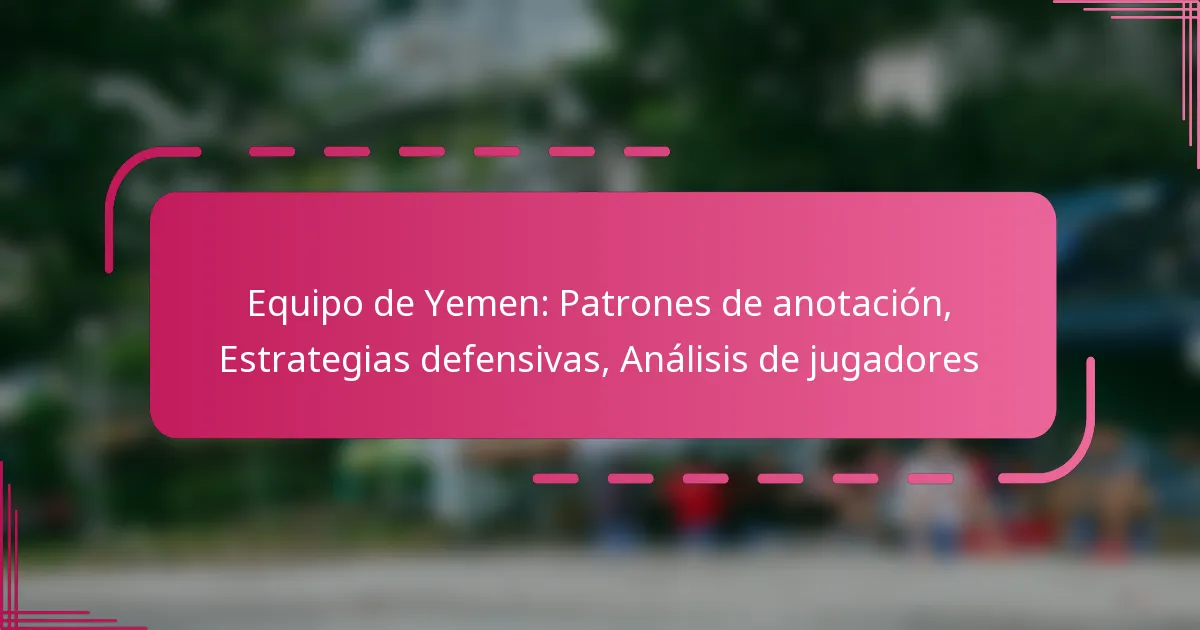 Equipo de Yemen: Patrones de anotación, Estrategias defensivas, Análisis de jugadores