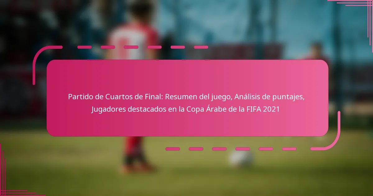 Partido de Cuartos de Final: Resumen del juego, Análisis de puntajes, Jugadores destacados en la Copa Árabe de la FIFA 2021
