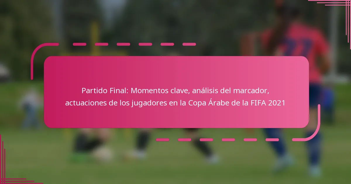 Partido Final: Momentos clave, análisis del marcador, actuaciones de los jugadores en la Copa Árabe de la FIFA 2021