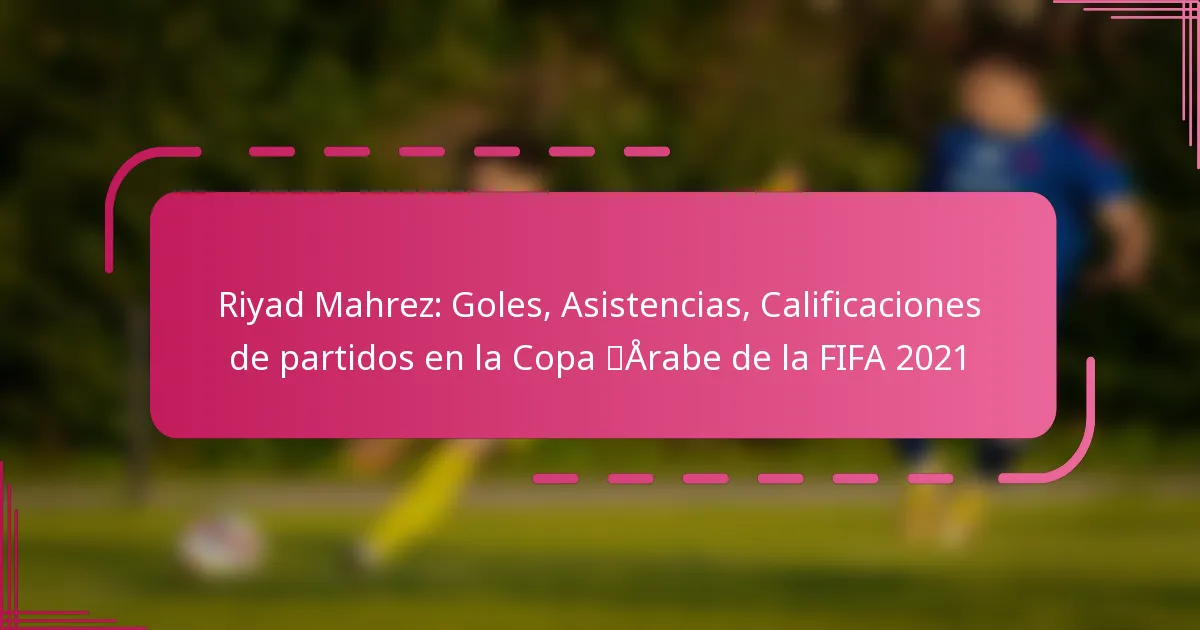 Riyad Mahrez: Goles, Asistencias, Calificaciones de partidos en la Copa Árabe de la FIFA 2021
