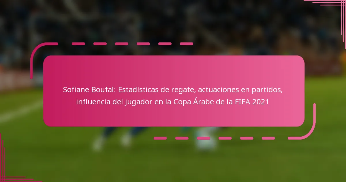 Sofiane Boufal: Estadísticas de regate, actuaciones en partidos, influencia del jugador en la Copa Árabe de la FIFA 2021