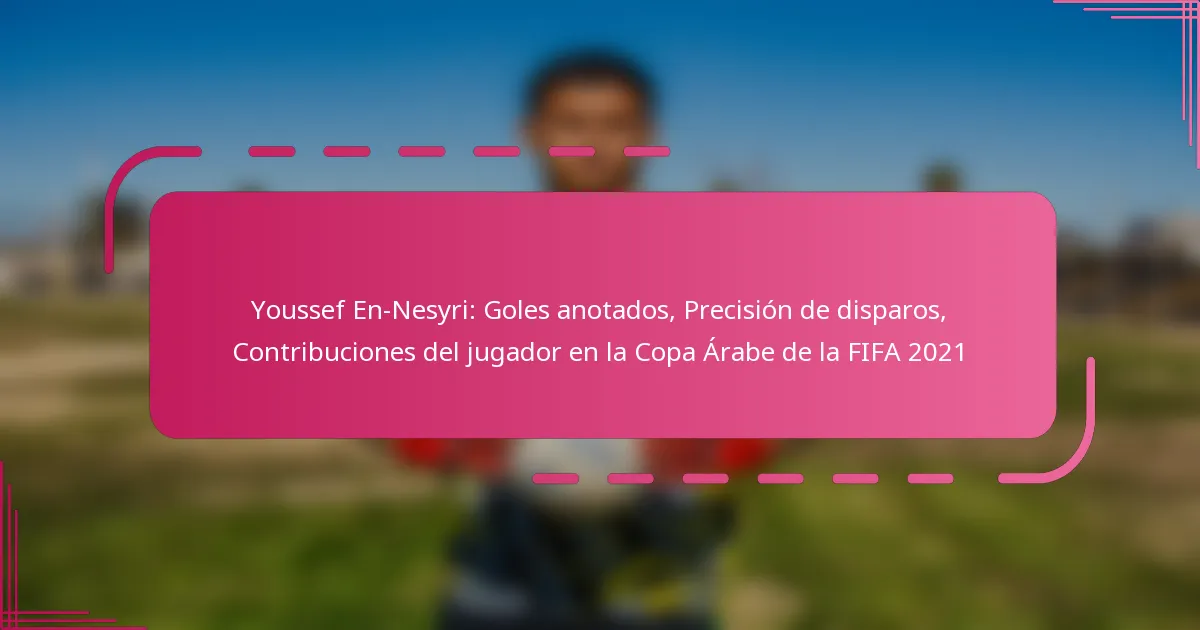 Youssef En-Nesyri: Goles anotados, Precisión de disparos, Contribuciones del jugador en la Copa Árabe de la FIFA 2021