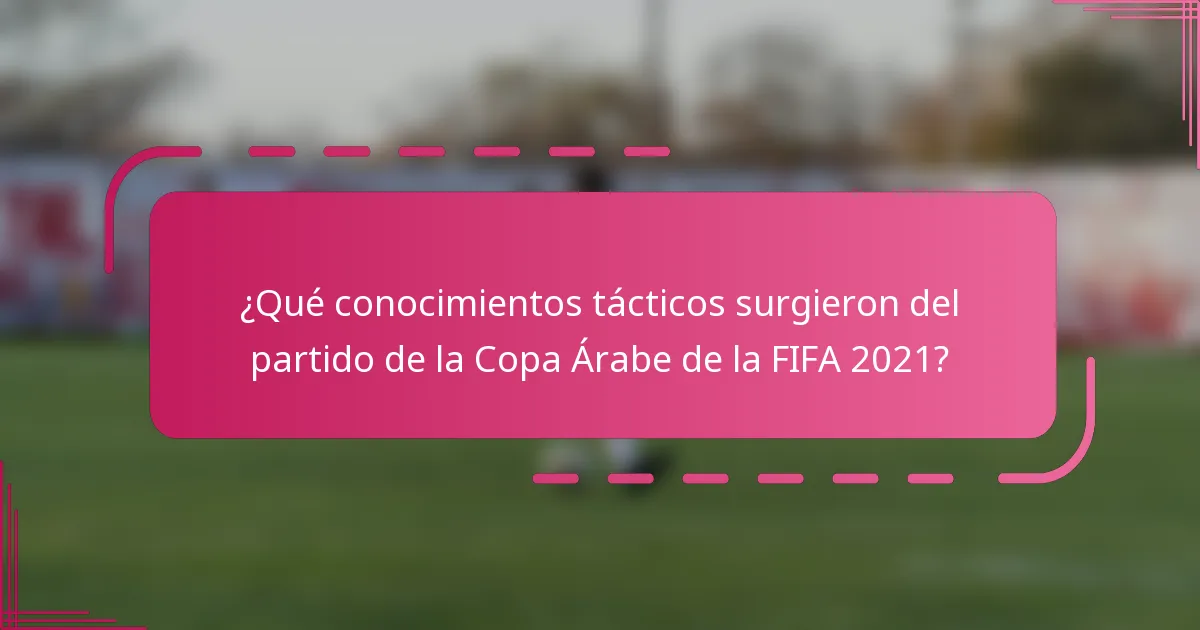 ¿Qué conocimientos tácticos surgieron del partido de la Copa Árabe de la FIFA 2021?