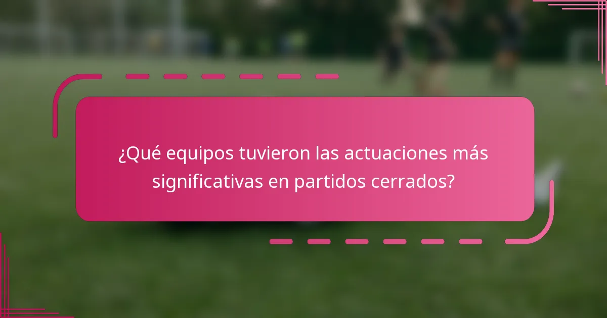 ¿Qué equipos tuvieron las actuaciones más significativas en partidos cerrados?