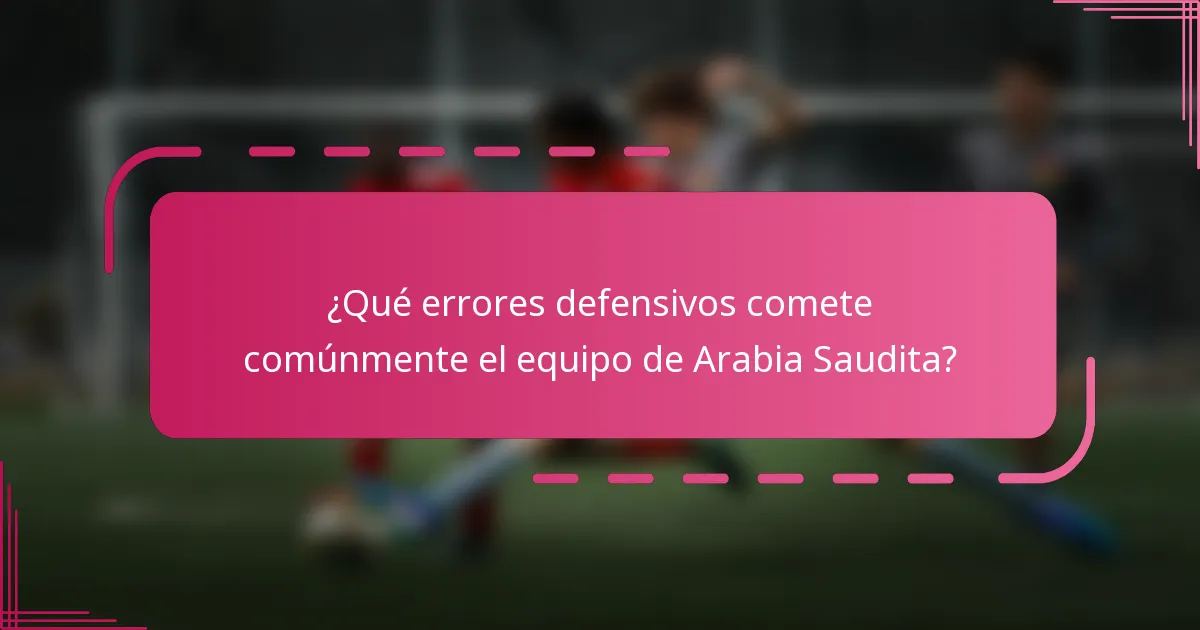 ¿Qué errores defensivos comete comúnmente el equipo de Arabia Saudita?