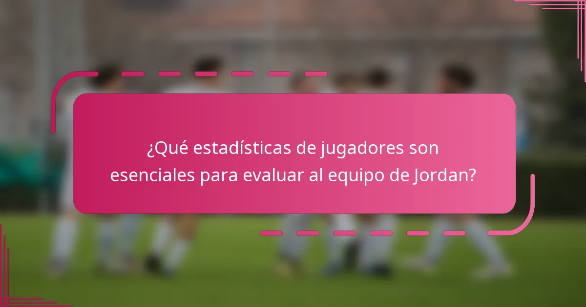¿Qué estadísticas de jugadores son esenciales para evaluar al equipo de Jordan?