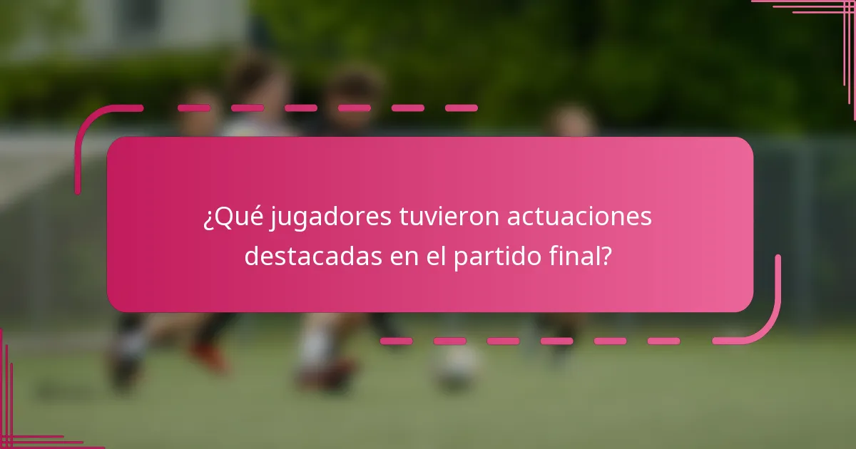 ¿Qué jugadores tuvieron actuaciones destacadas en el partido final?