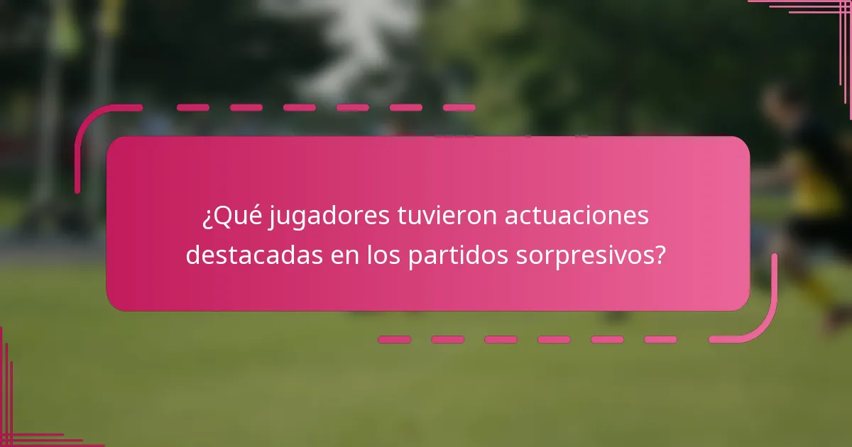 ¿Qué jugadores tuvieron actuaciones destacadas en los partidos sorpresivos?