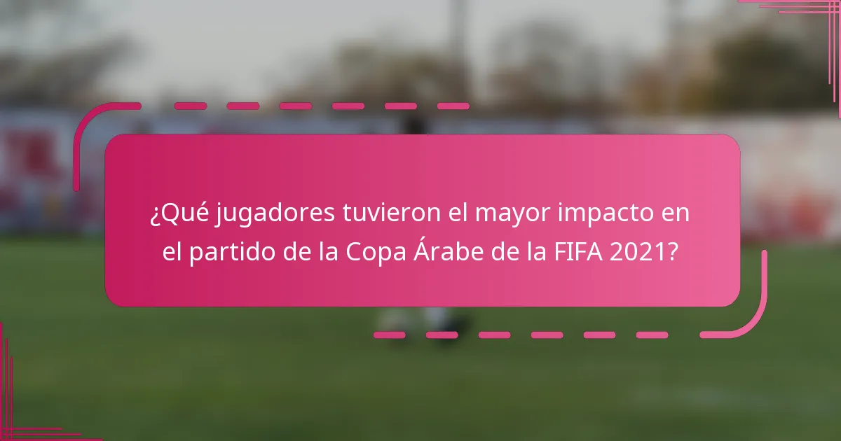 ¿Qué jugadores tuvieron el mayor impacto en el partido de la Copa Árabe de la FIFA 2021?