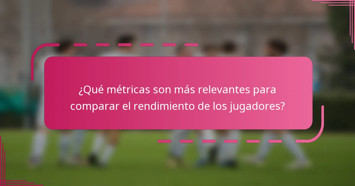 ¿Qué métricas son más relevantes para comparar el rendimiento de los jugadores?